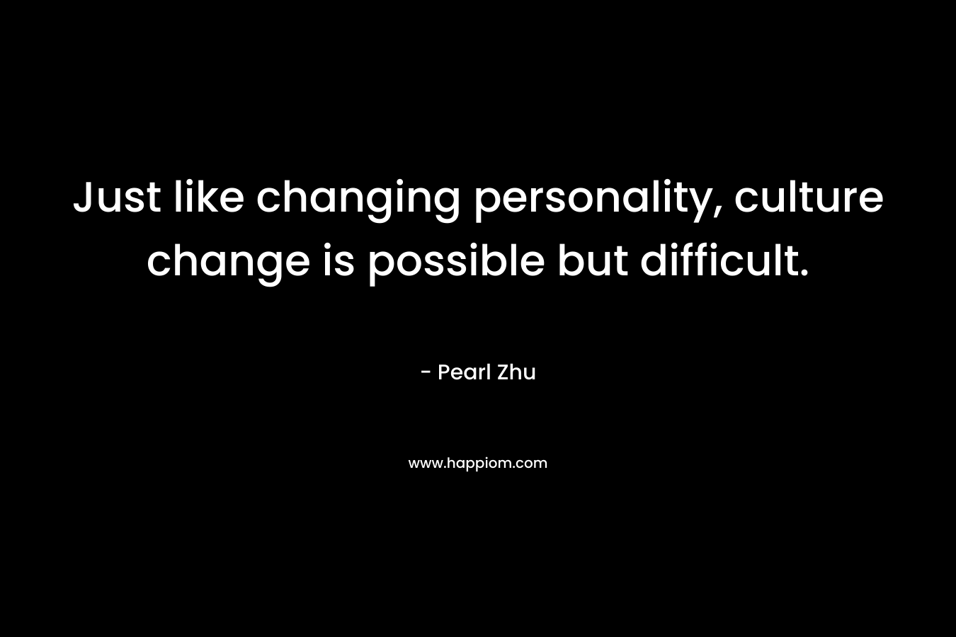 Just like changing personality, culture change is possible but difficult.