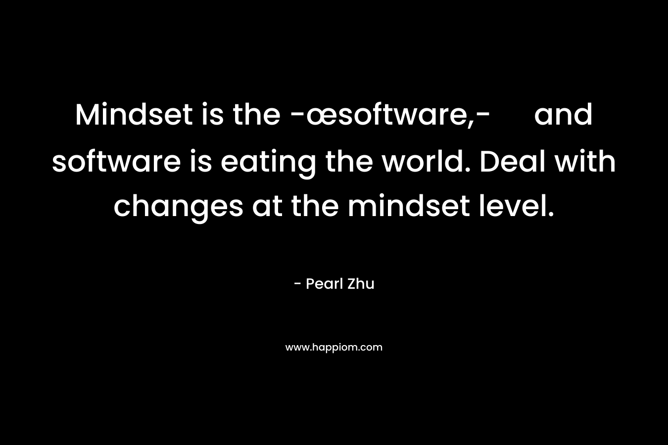 Mindset is the -œsoftware,- and software is eating the world. Deal with changes at the mindset level.