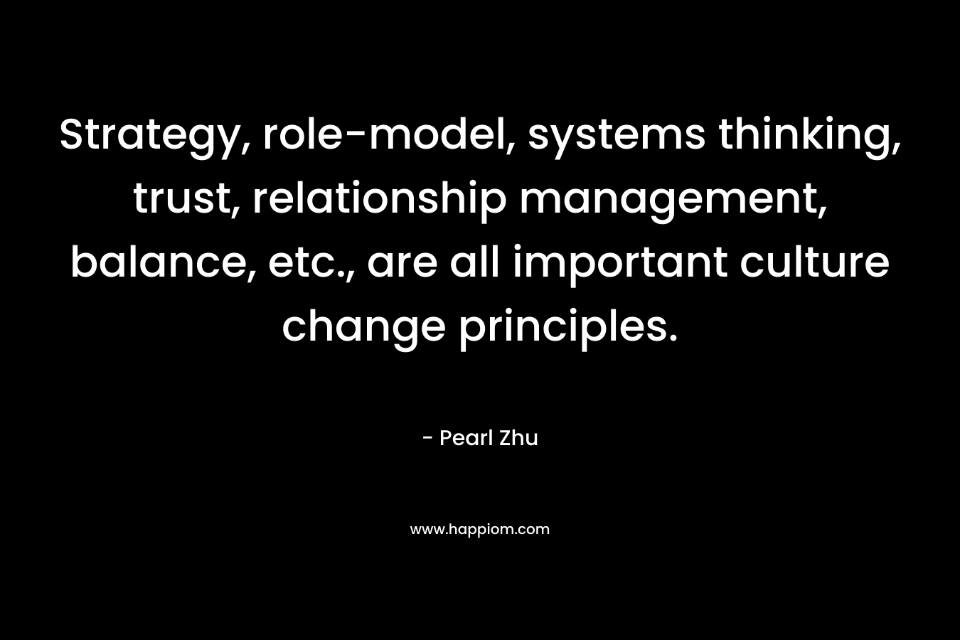 Strategy, role-model, systems thinking, trust, relationship management, balance, etc., are all important culture change principles.