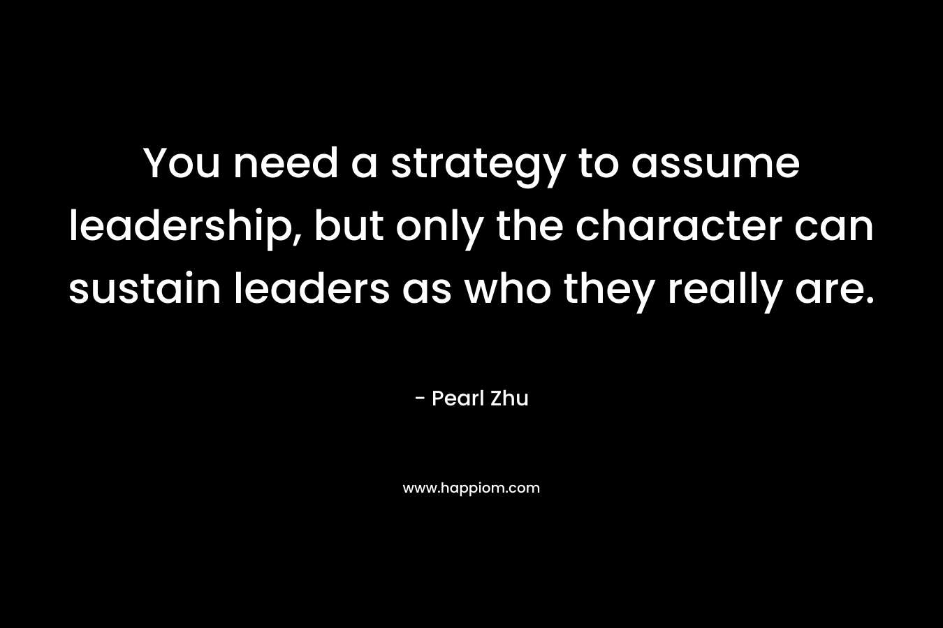 You need a strategy to assume leadership, but only the character can sustain leaders as who they really are.