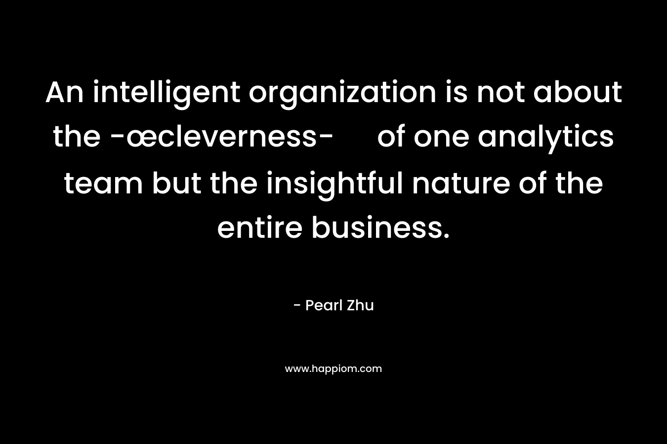 An intelligent organization is not about the -œcleverness- of one analytics team but the insightful nature of the entire business.