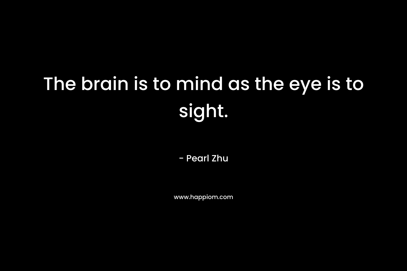 The brain is to mind as the eye is to sight.