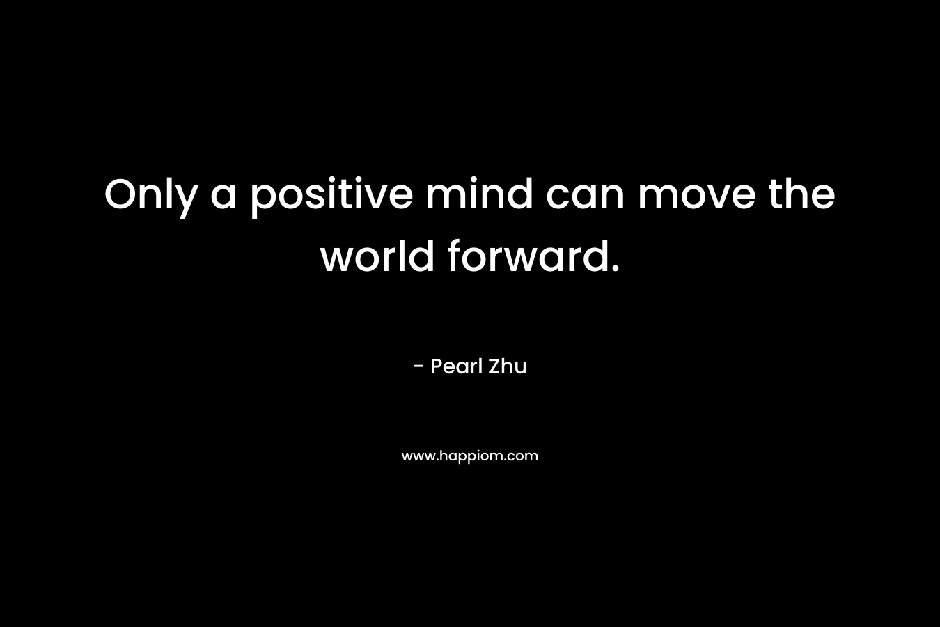 Only a positive mind can move the world forward.