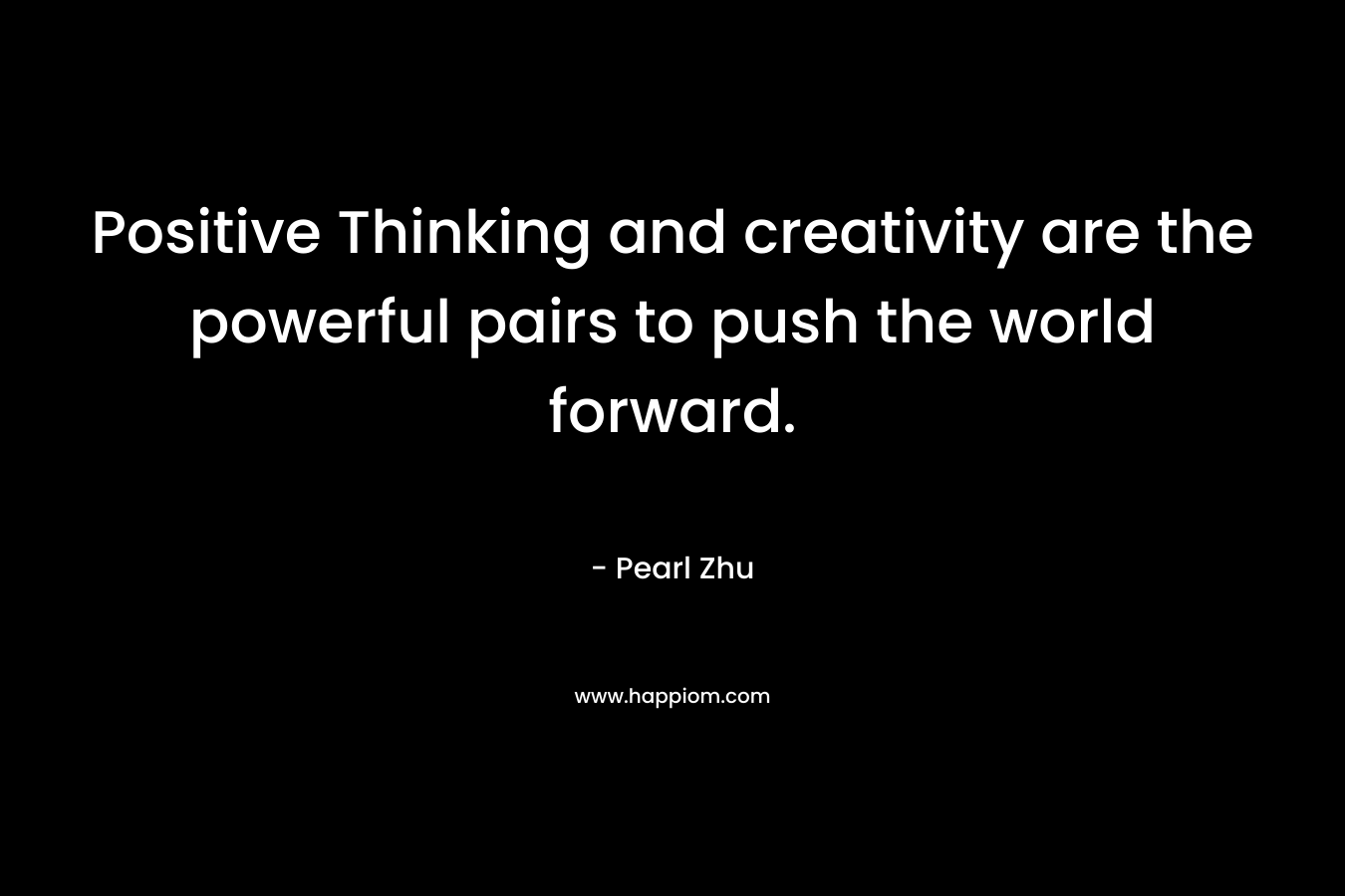 Positive Thinking and creativity are the powerful pairs to push the world forward. – Pearl Zhu