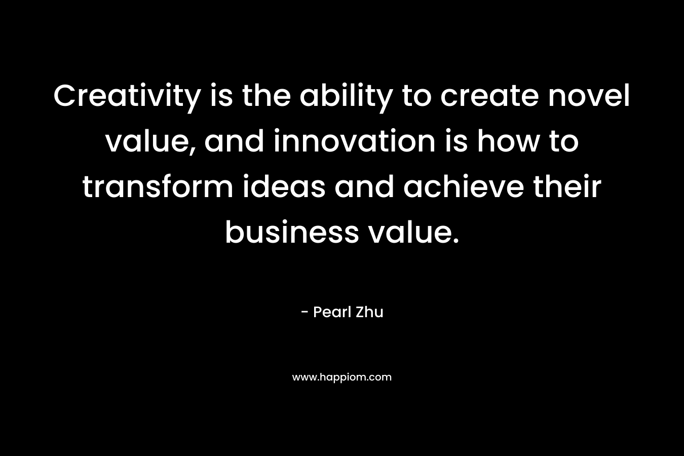 Creativity is the ability to create novel value, and innovation is how to transform ideas and achieve their business value.