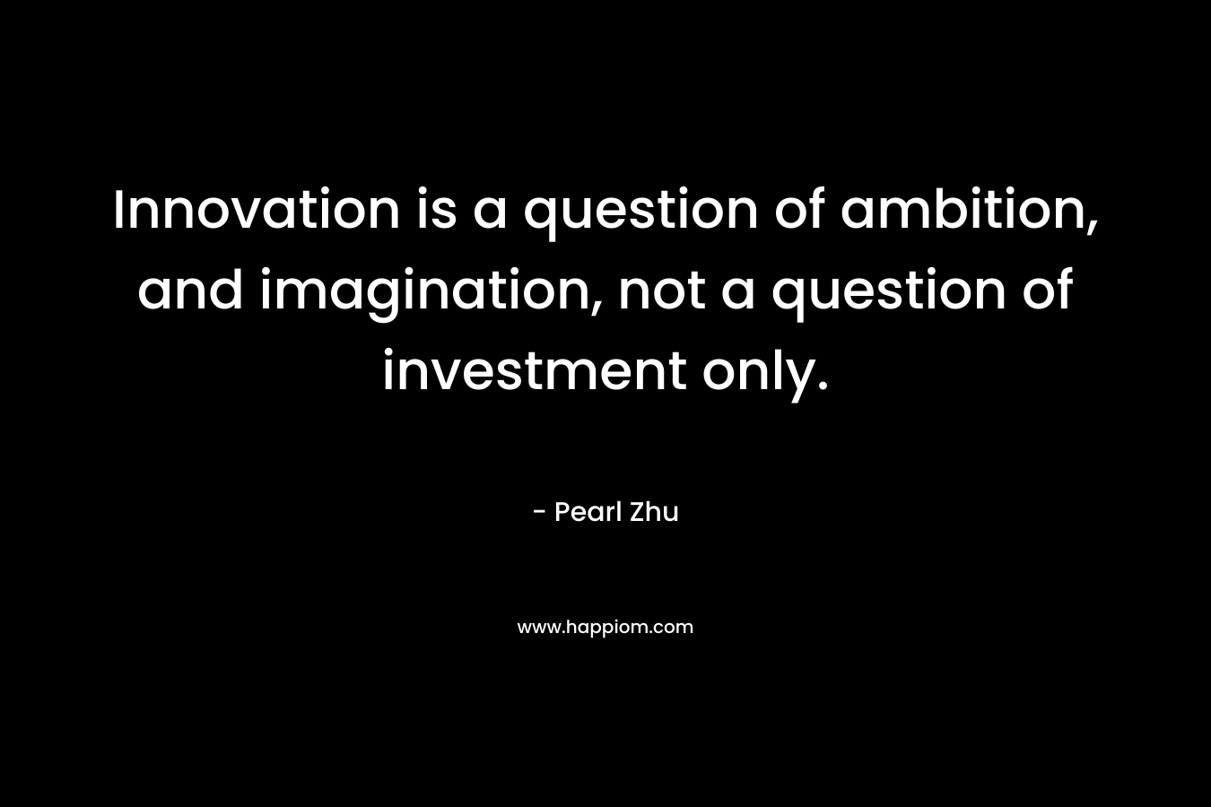 Innovation is a question of ambition, and imagination, not a question of investment only.