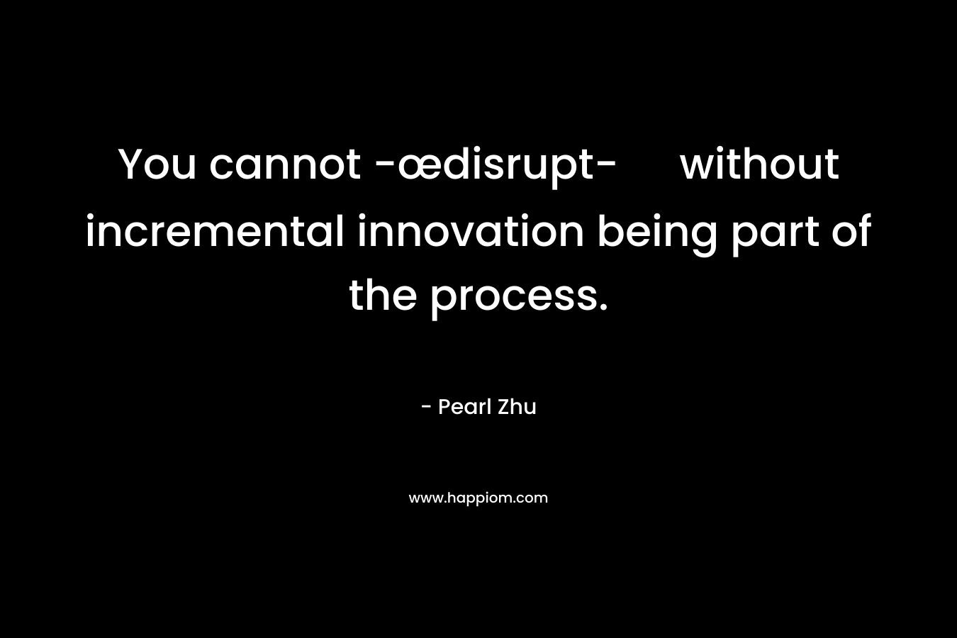 You cannot -œdisrupt- without incremental innovation being part of the process.