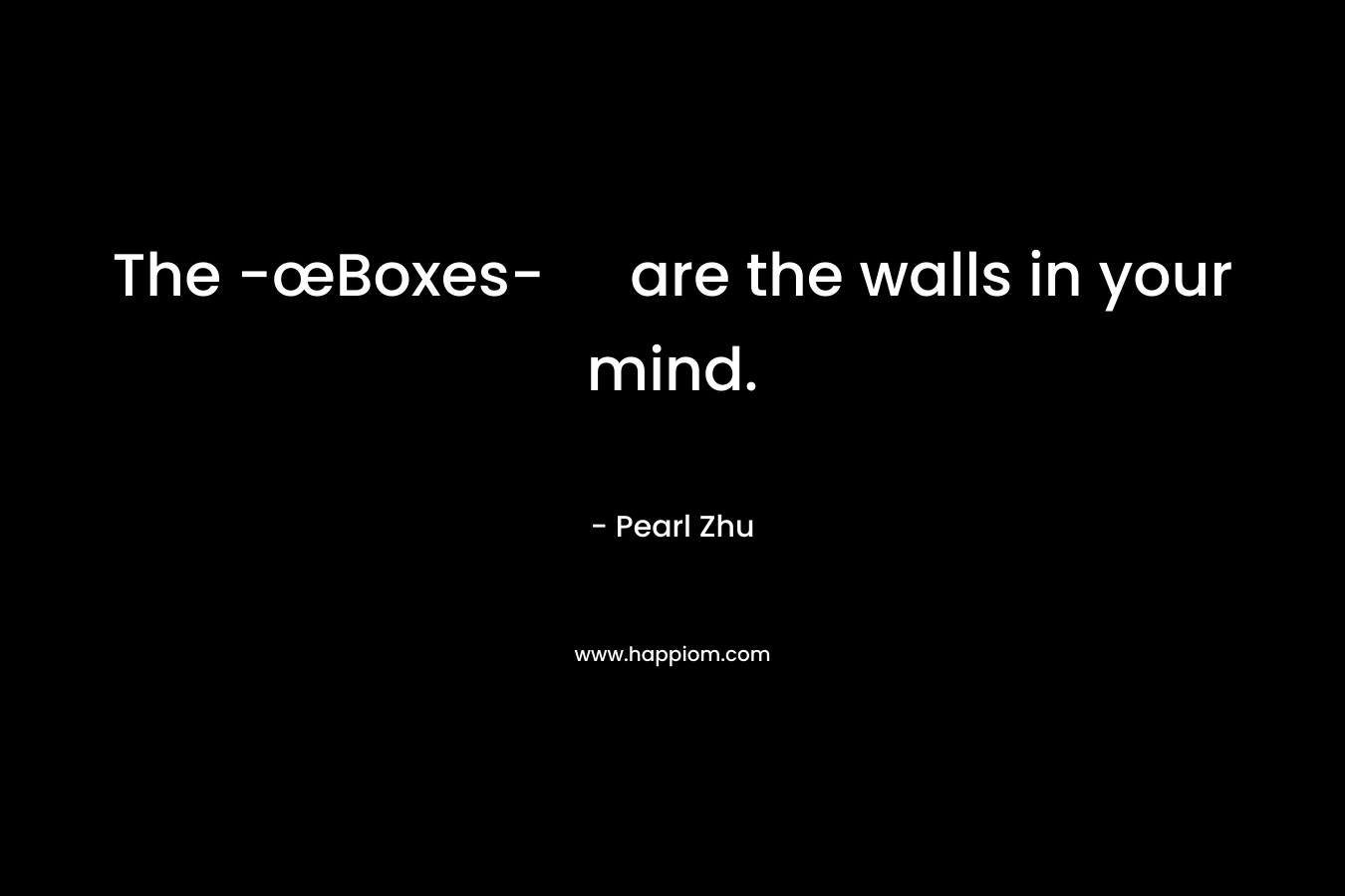 The -œBoxes- are the walls in your mind.