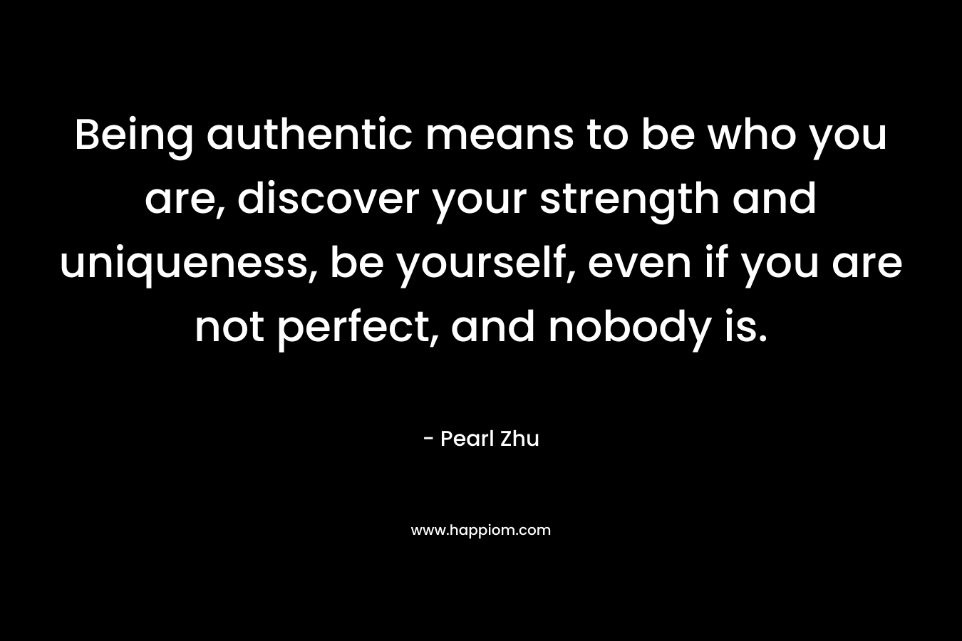 Being authentic means to be who you are, discover your strength and uniqueness, be yourself, even if you are not perfect, and nobody is.