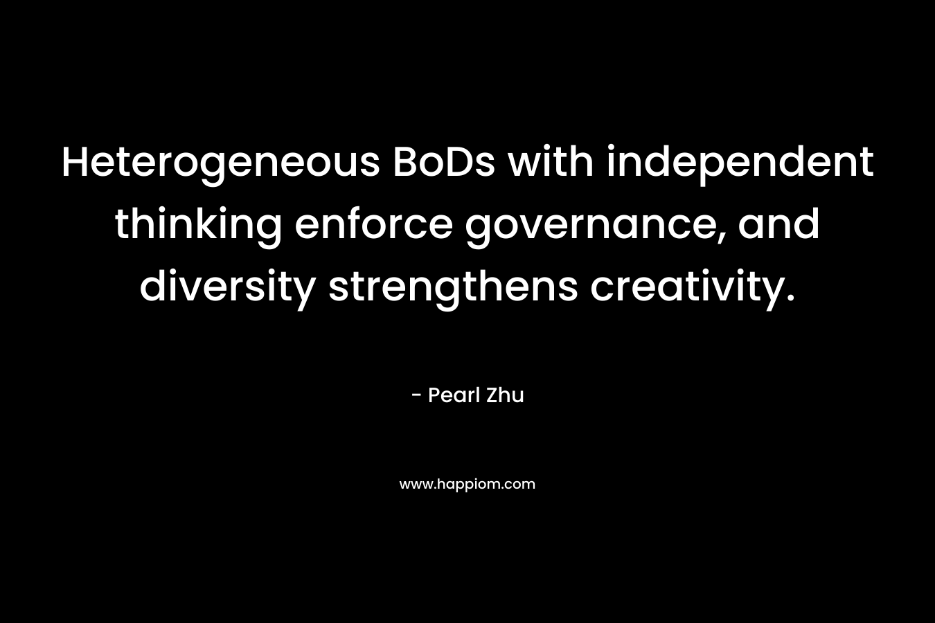 Heterogeneous BoDs with independent thinking enforce governance, and diversity strengthens creativity. – Pearl Zhu