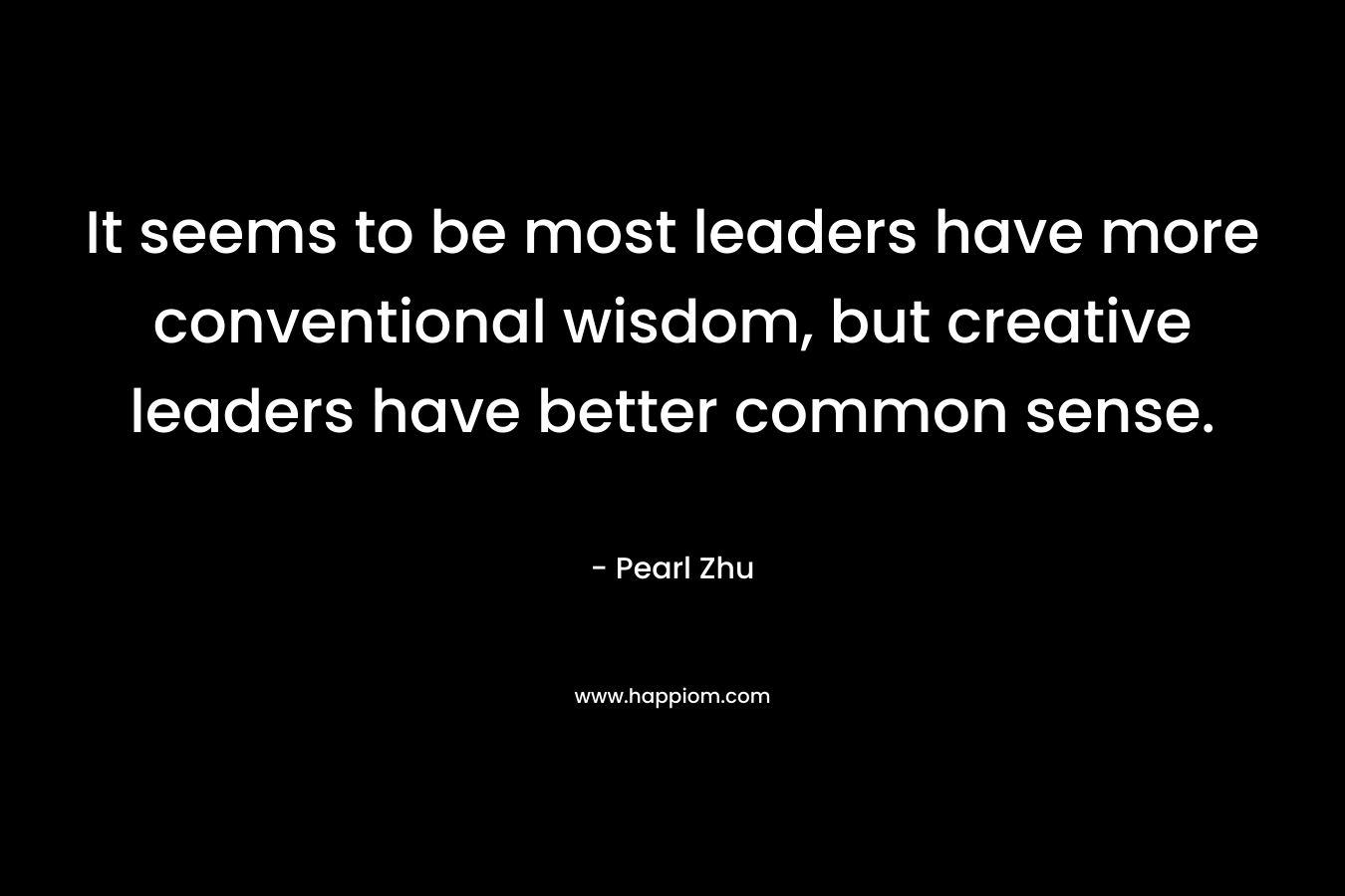 It seems to be most leaders have more conventional wisdom, but creative leaders have better common sense.