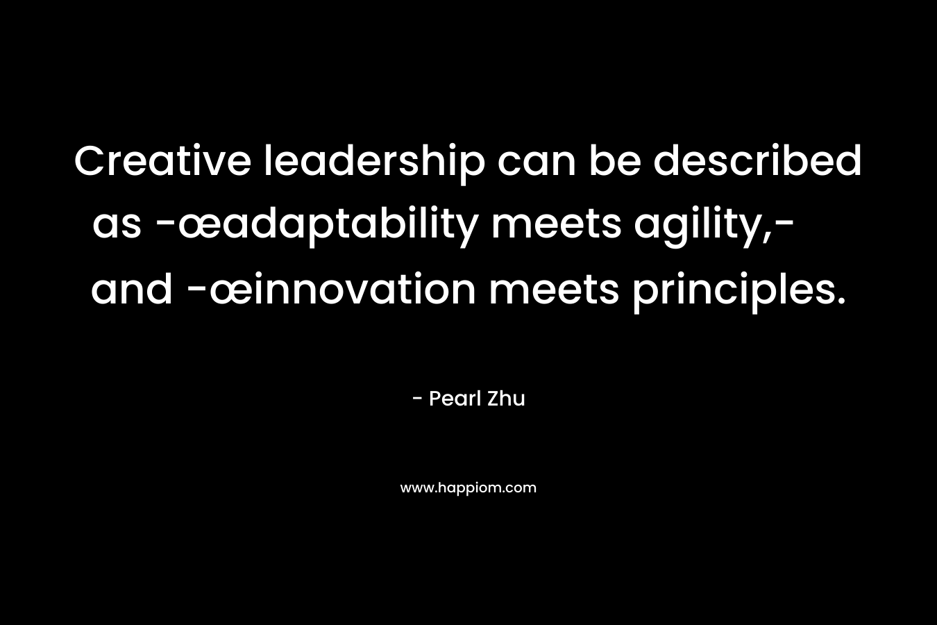 Creative leadership can be described as -œadaptability meets agility,- and -œinnovation meets principles. – Pearl Zhu