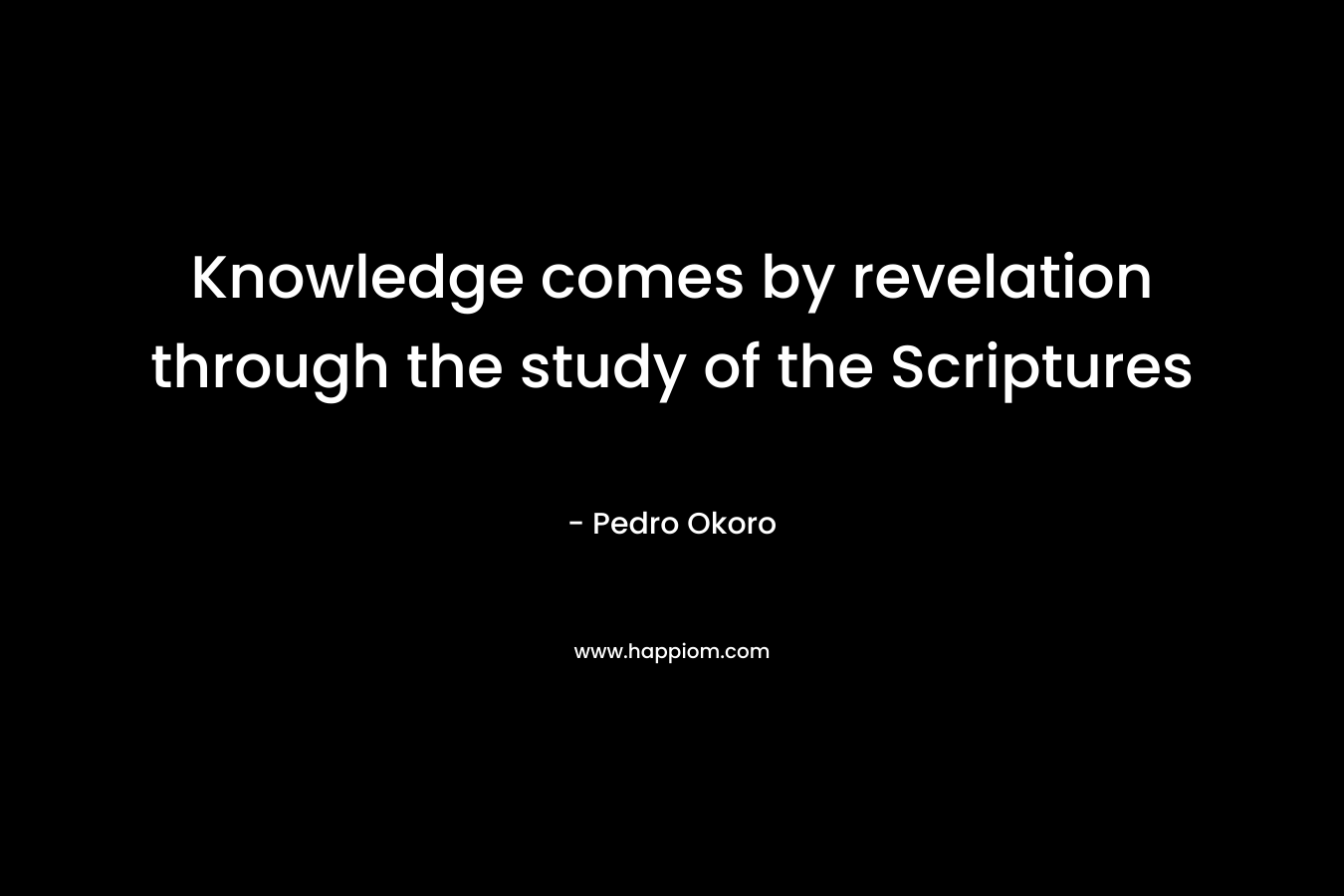 Knowledge comes by revelation through the study of the Scriptures – Pedro Okoro