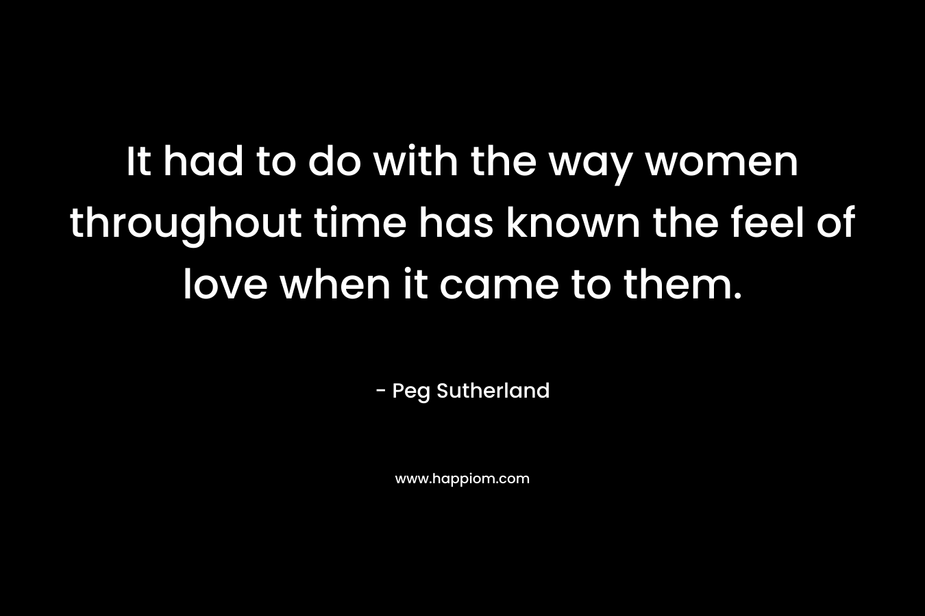 It had to do with the way women throughout time has known the feel of love when it came to them.