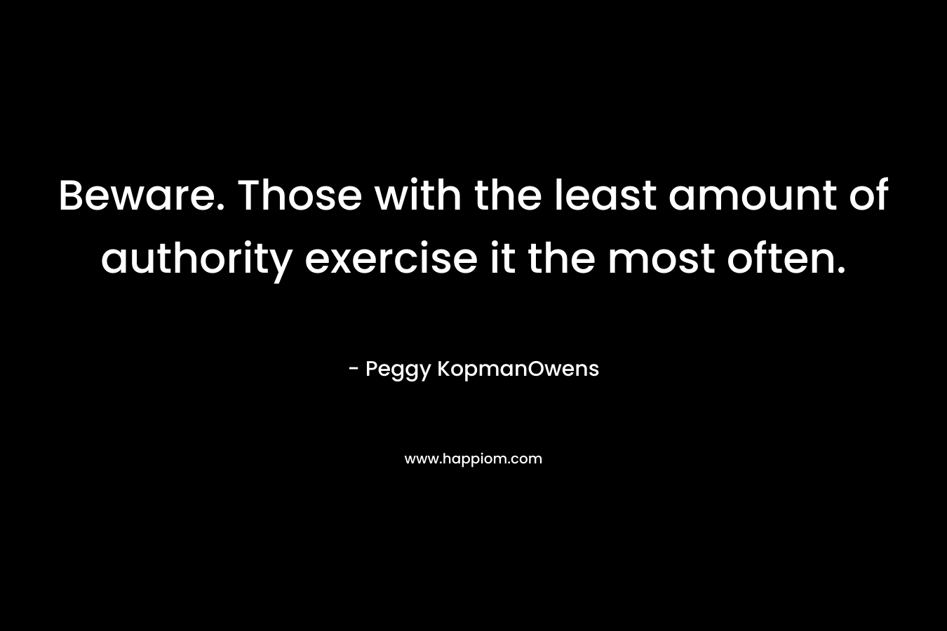 Beware. Those with the least amount of authority exercise it the most often.