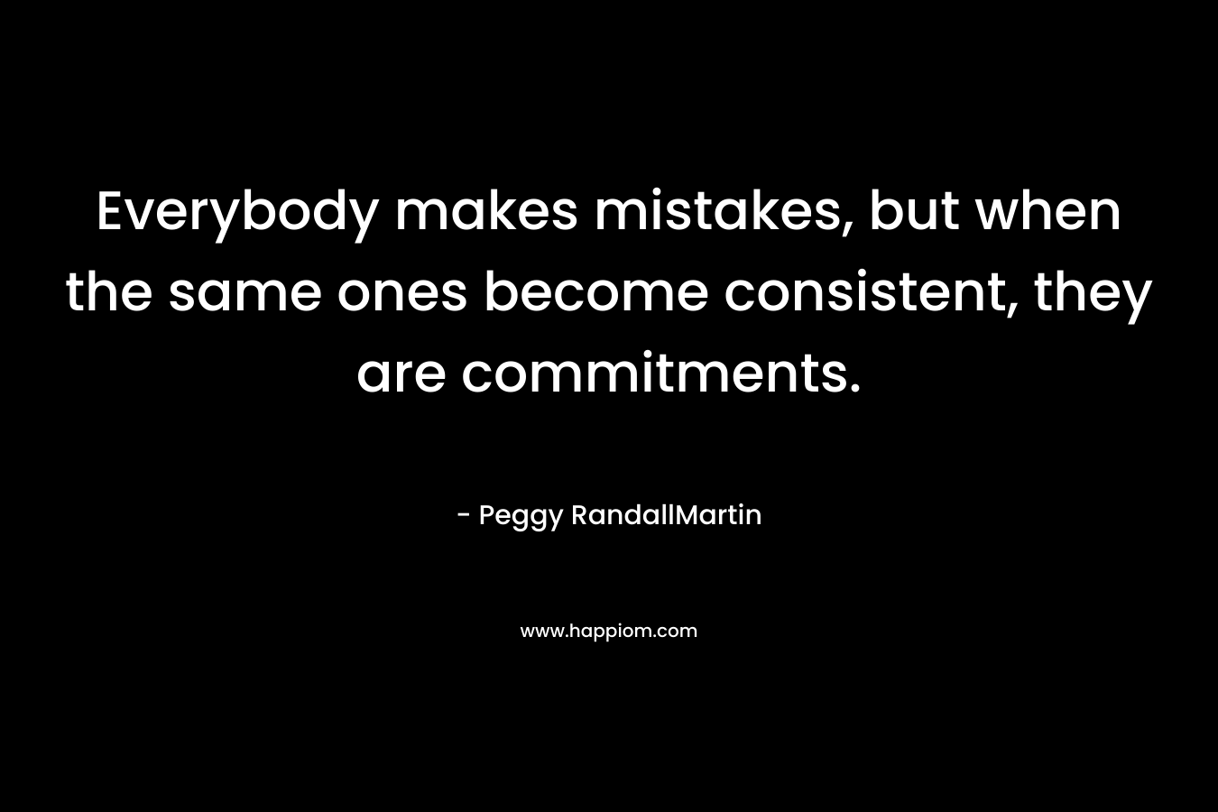 Everybody makes mistakes, but when the same ones become consistent, they are commitments.