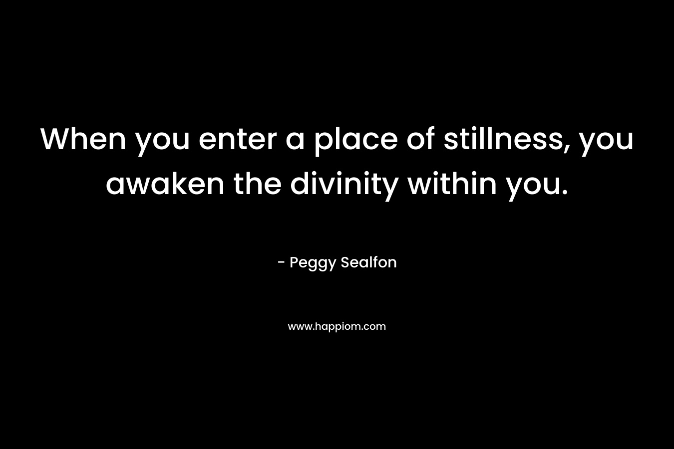 When you enter a place of stillness, you awaken the divinity within you.