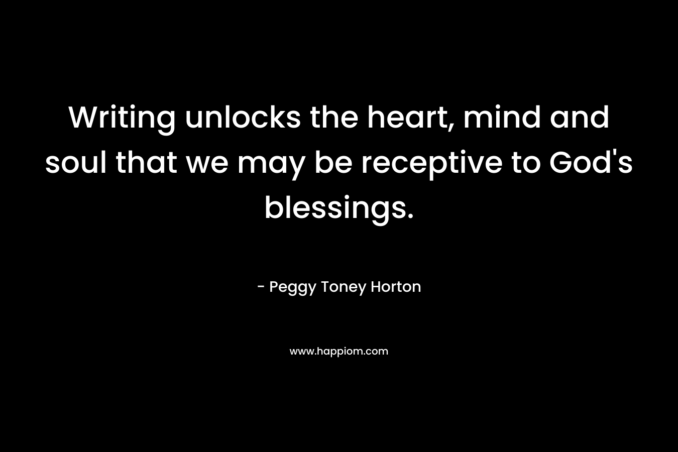 Writing unlocks the heart, mind and soul that we may be receptive to God's blessings.
