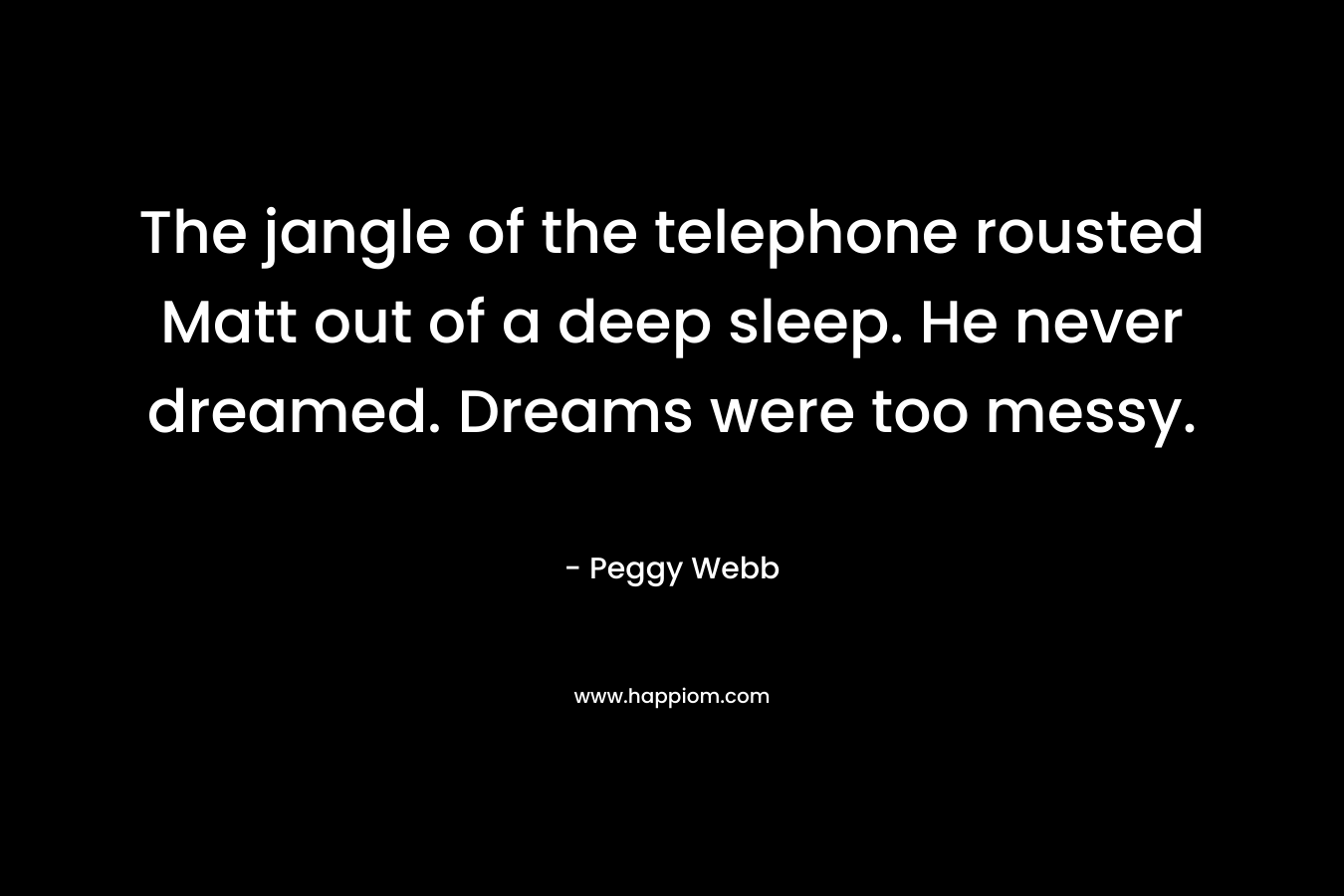The jangle of the telephone rousted Matt out of a deep sleep. He never dreamed. Dreams were too messy.