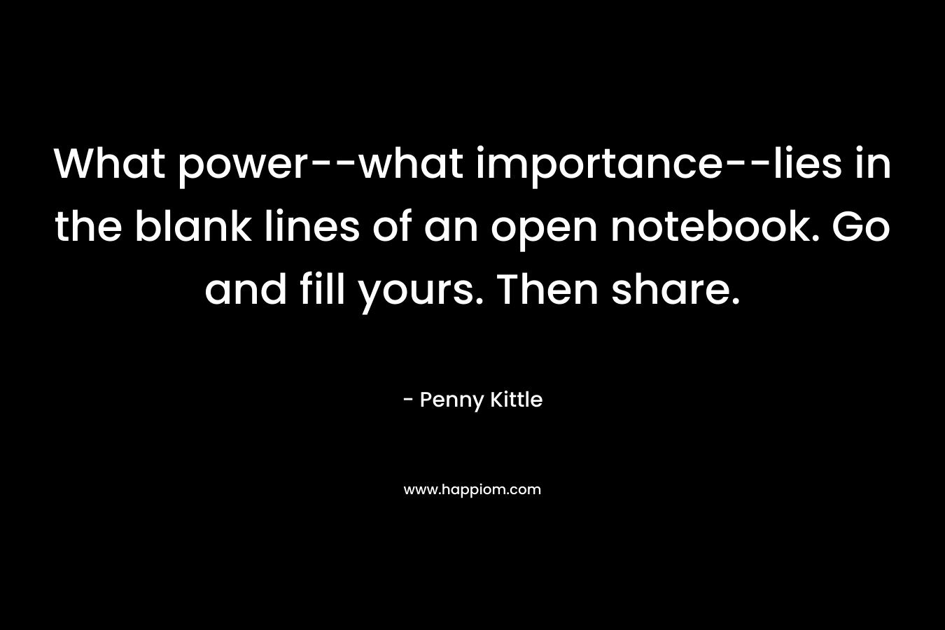 What power–what importance–lies in the blank lines of an open notebook. Go and fill yours. Then share. – Penny Kittle