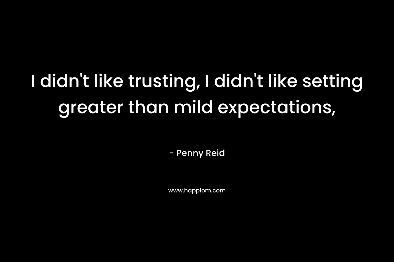 I didn’t like trusting, I didn’t like setting greater than mild expectations, – Penny Reid