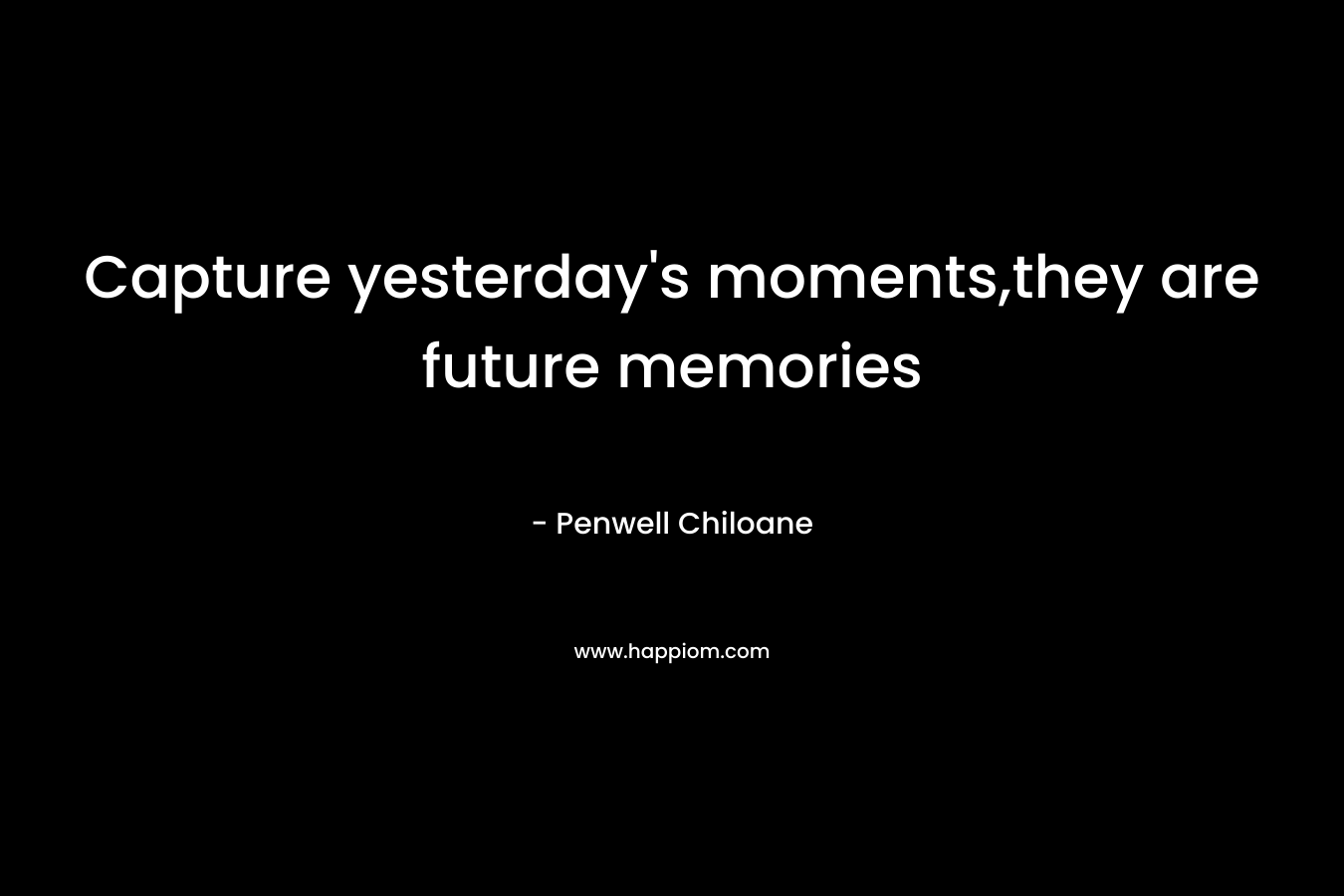 Capture yesterday's moments,they are future memories