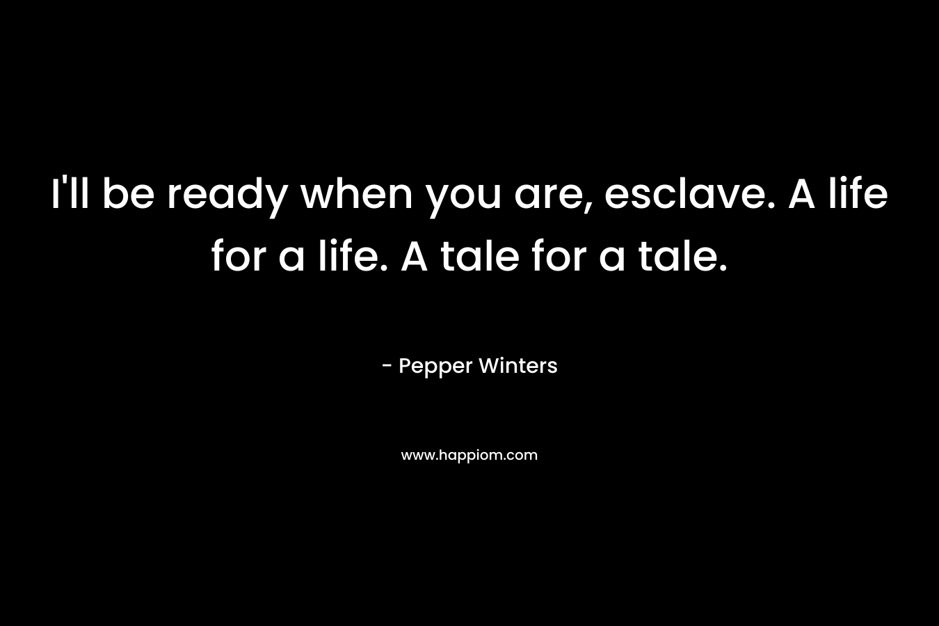 I'll be ready when you are, esclave. A life for a life. A tale for a tale.