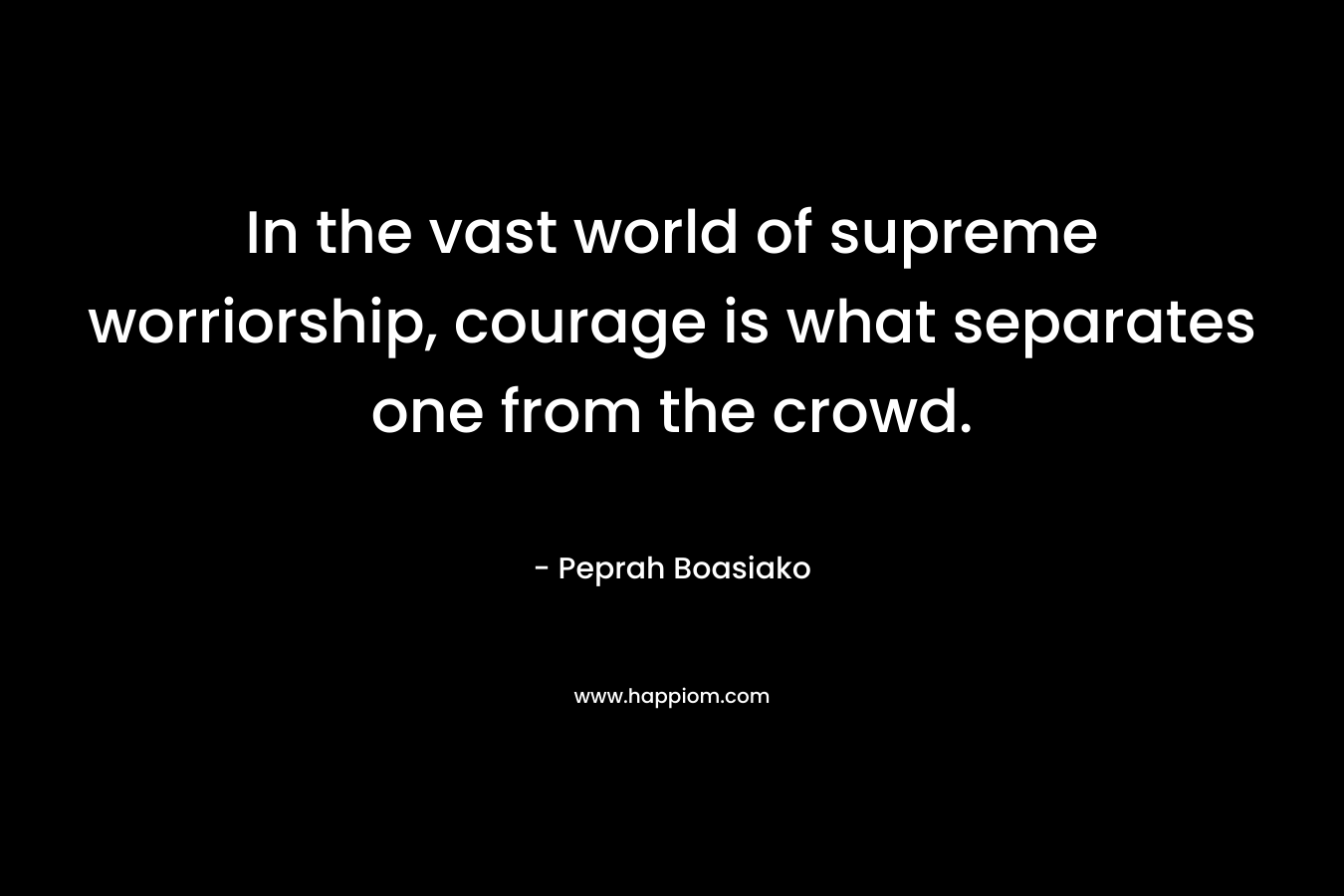 In the vast world of supreme worriorship, courage is what separates one from the crowd.