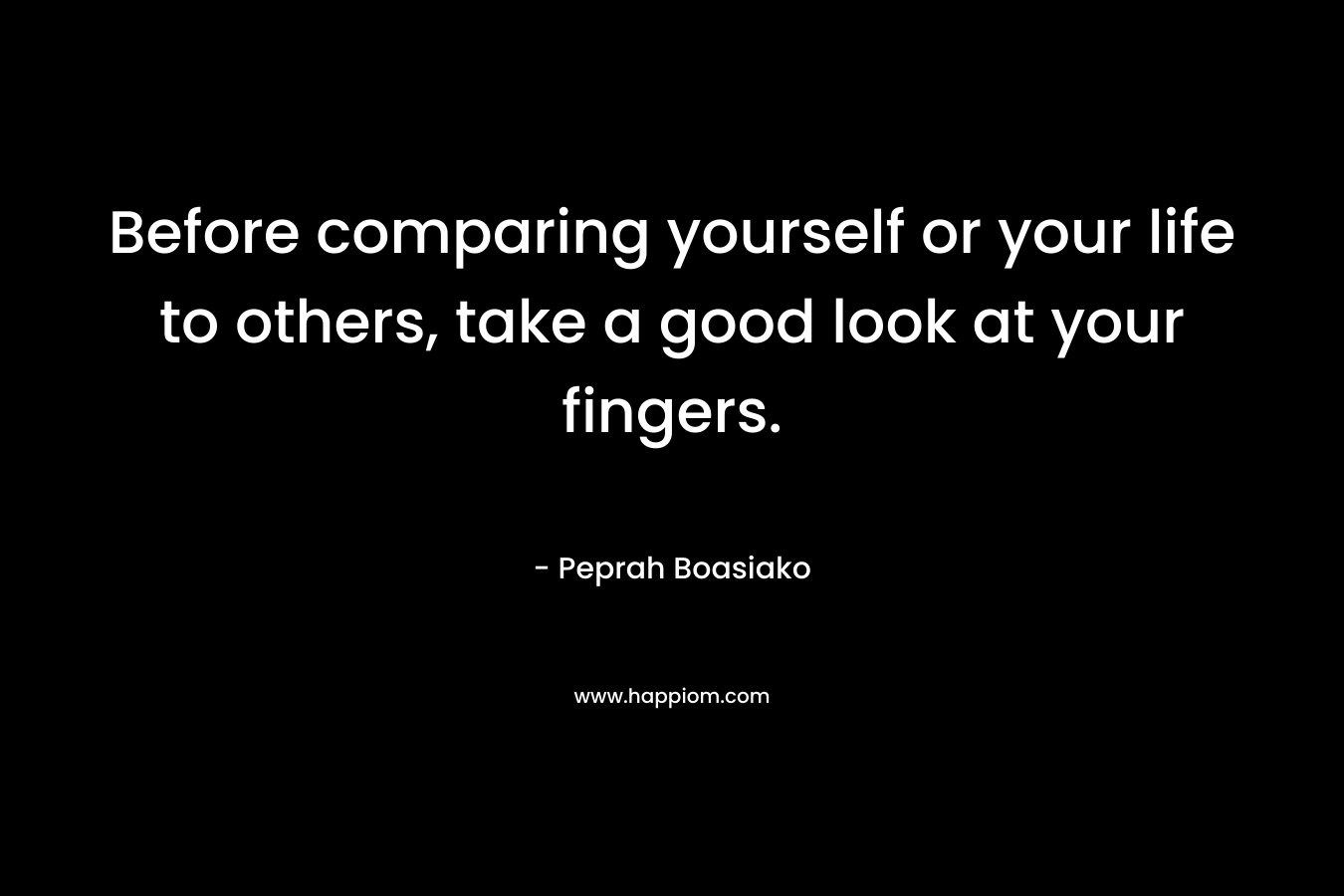 Before comparing yourself or your life to others, take a good look at your fingers.