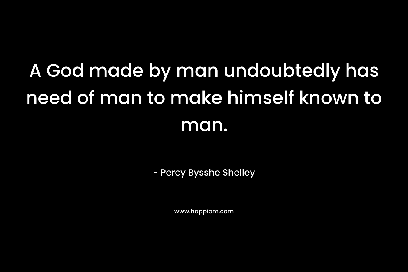 A God made by man undoubtedly has need of man to make himself known to man.