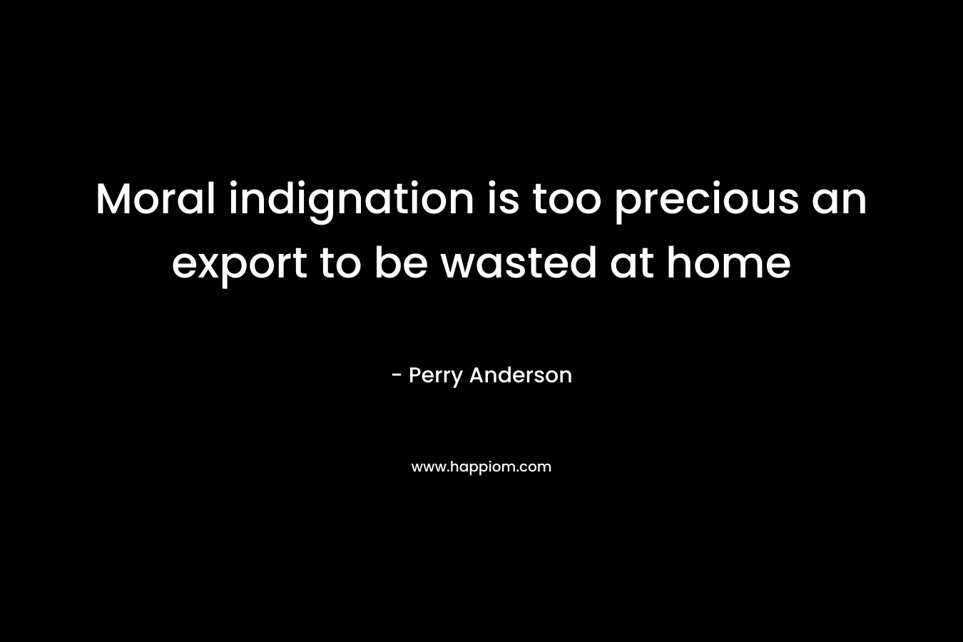 Moral indignation is too precious an export to be wasted at home