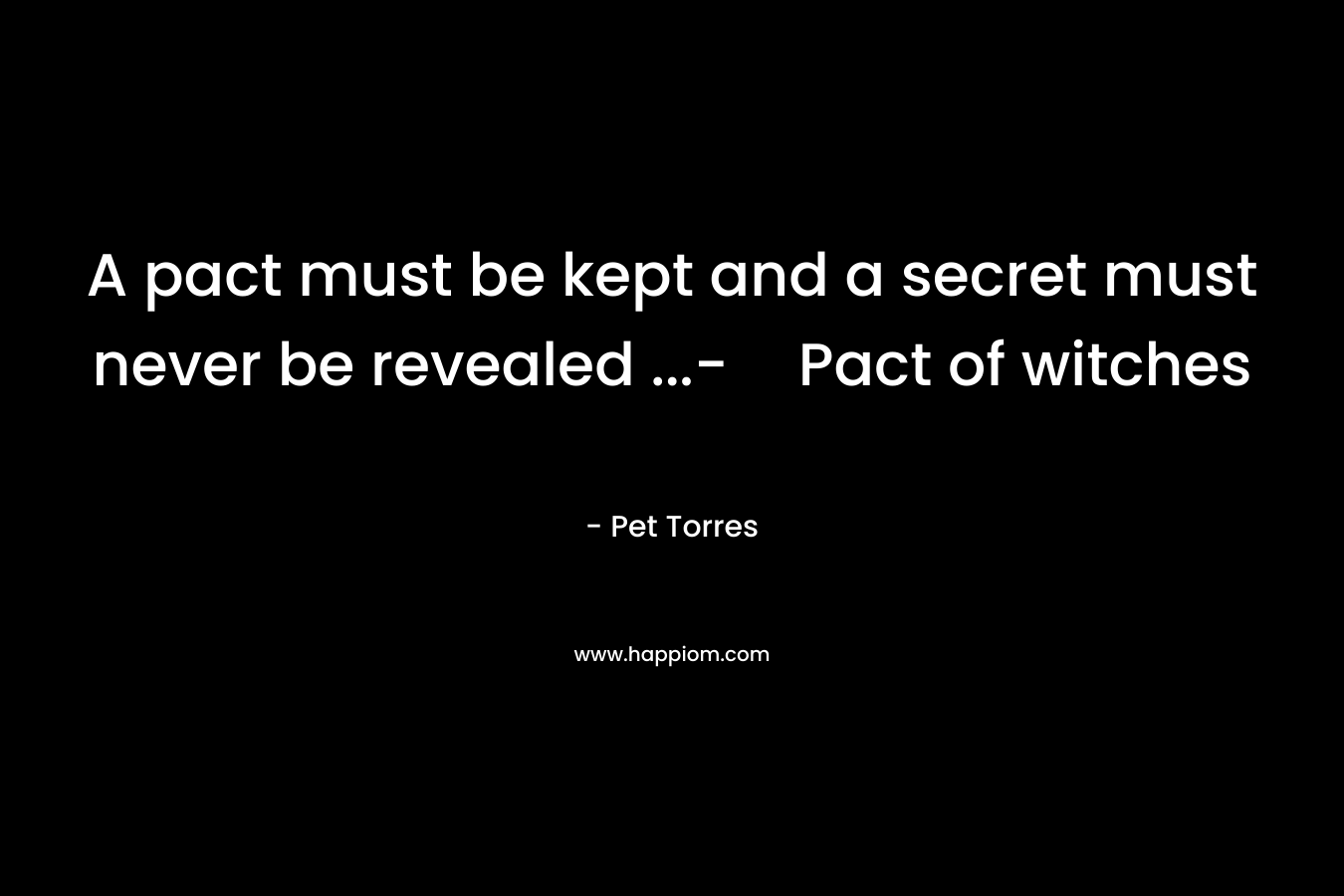 A pact must be kept and a secret must never be revealed …-Pact of witches – Pet Torres