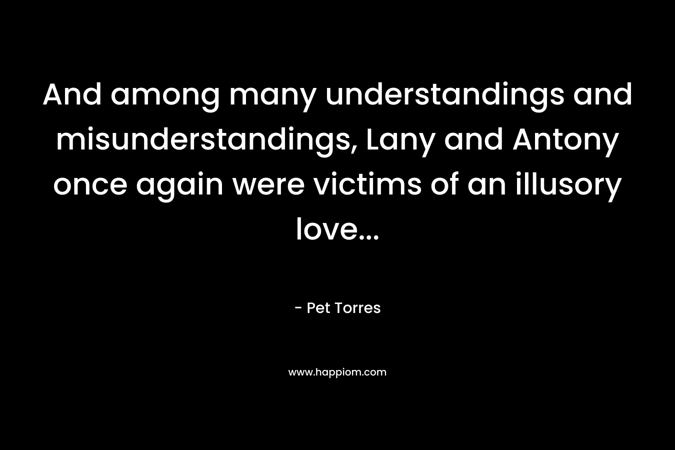 And among many understandings and misunderstandings, Lany and Antony once again were victims of an illusory love… – Pet Torres