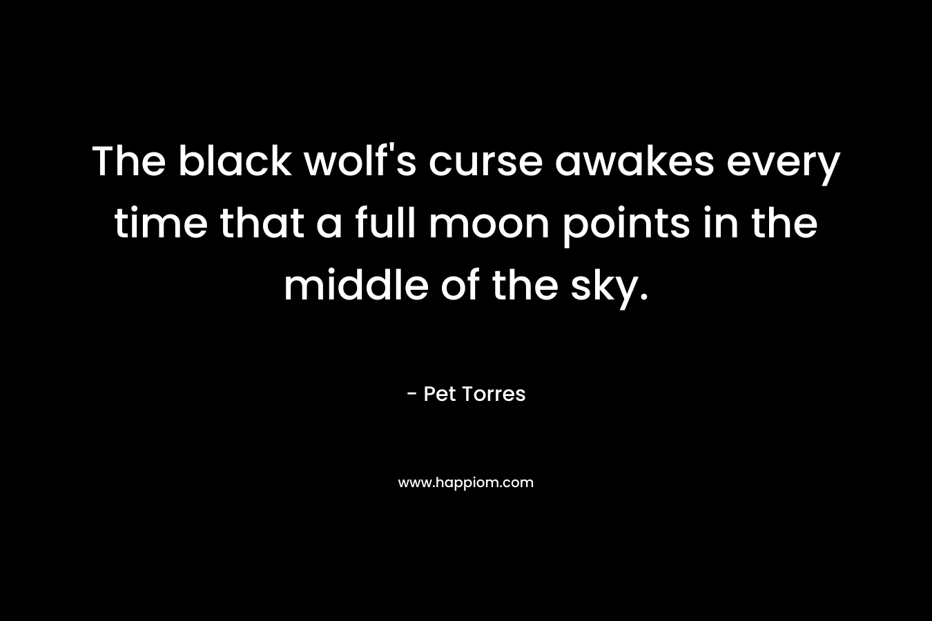 The black wolf’s curse awakes every time that a full moon points in the middle of the sky. – Pet Torres