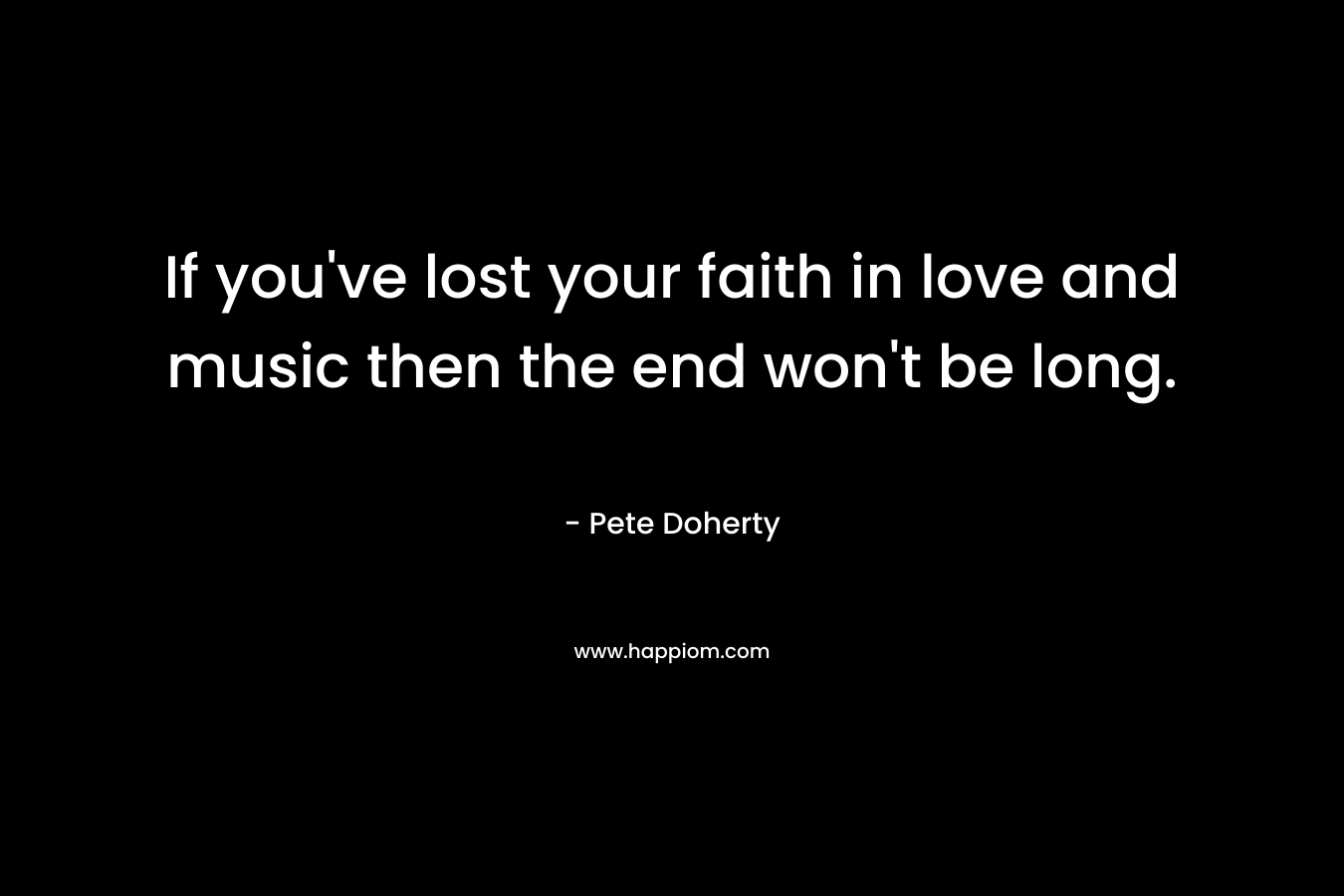 If you've lost your faith in love and music then the end won't be long.