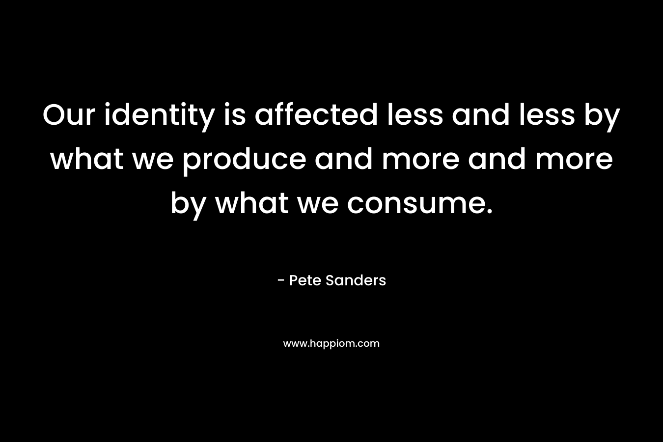 Our identity is affected less and less by what we produce and more and more by what we consume.