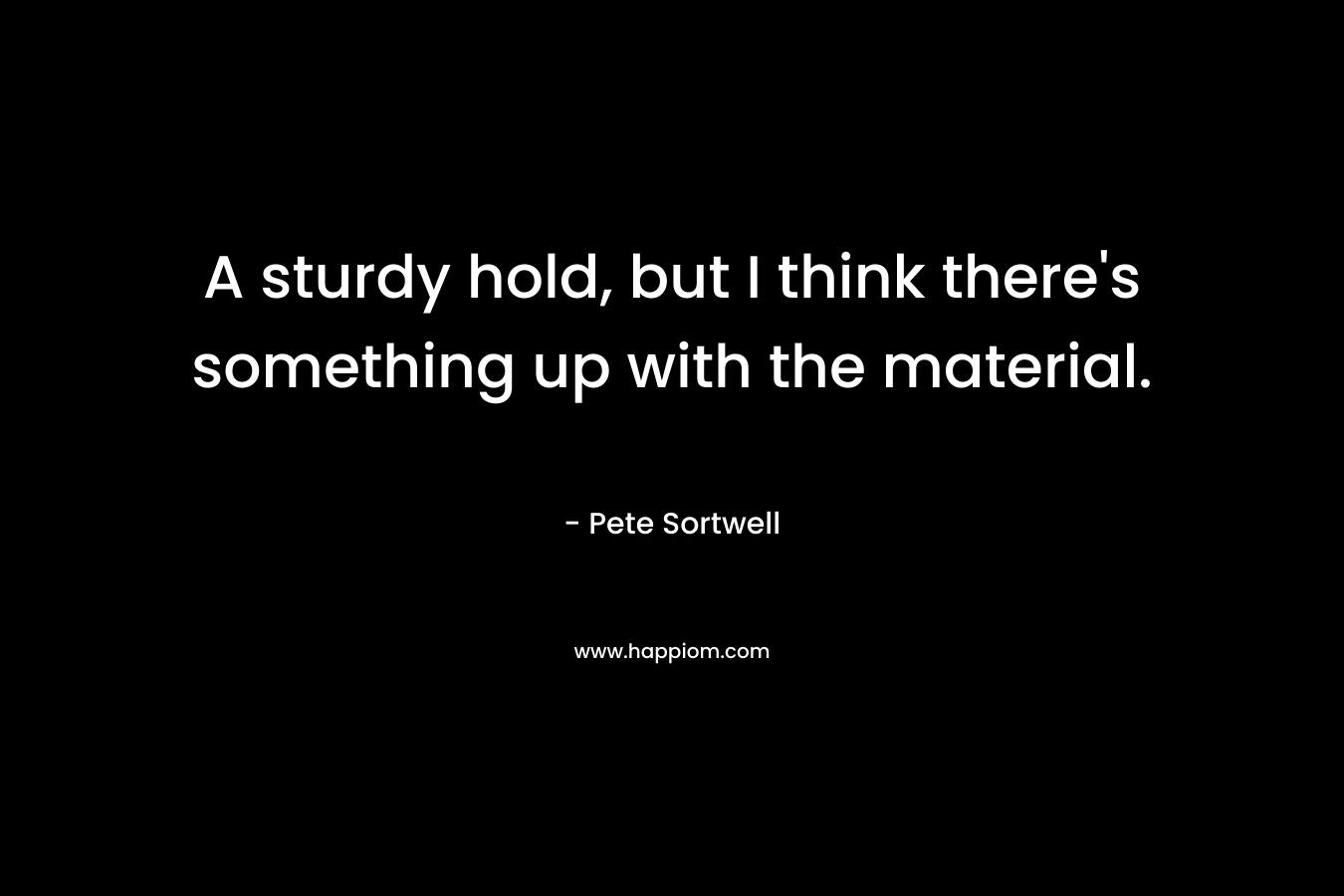 A sturdy hold, but I think there’s something up with the material. – Pete Sortwell
