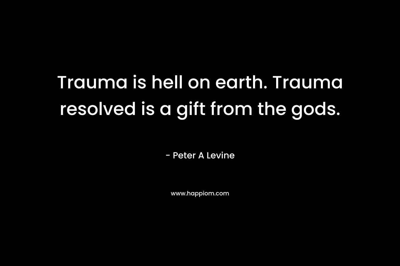 Trauma is hell on earth. Trauma resolved is a gift from the gods.