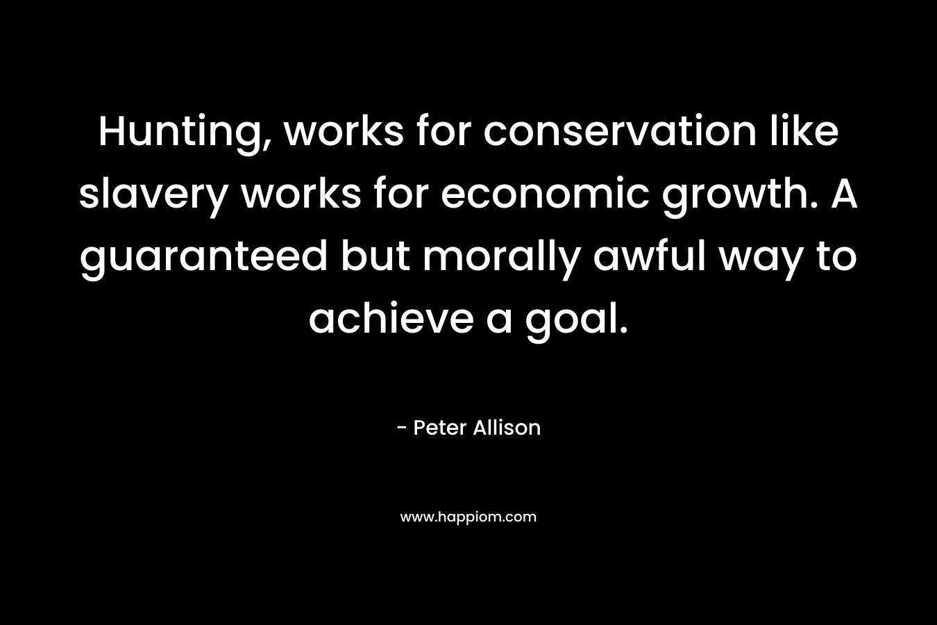 Hunting, works for conservation like slavery works for economic growth. A guaranteed but morally awful way to achieve a goal.