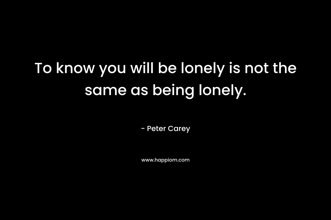 To know you will be lonely is not the same as being lonely.
