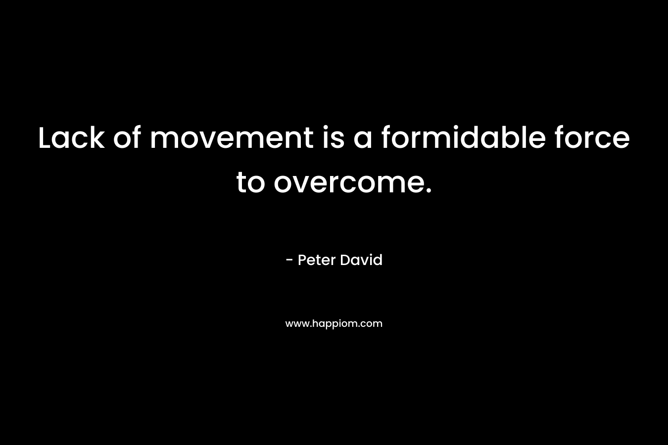 Lack of movement is a formidable force to overcome.