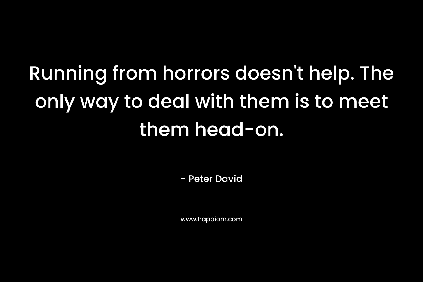 Running from horrors doesn't help. The only way to deal with them is to meet them head-on.