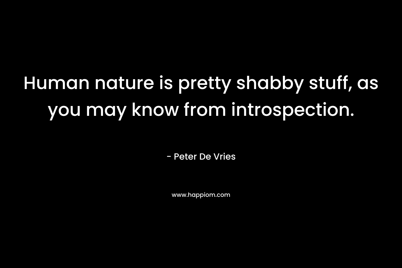 Human nature is pretty shabby stuff, as you may know from introspection.