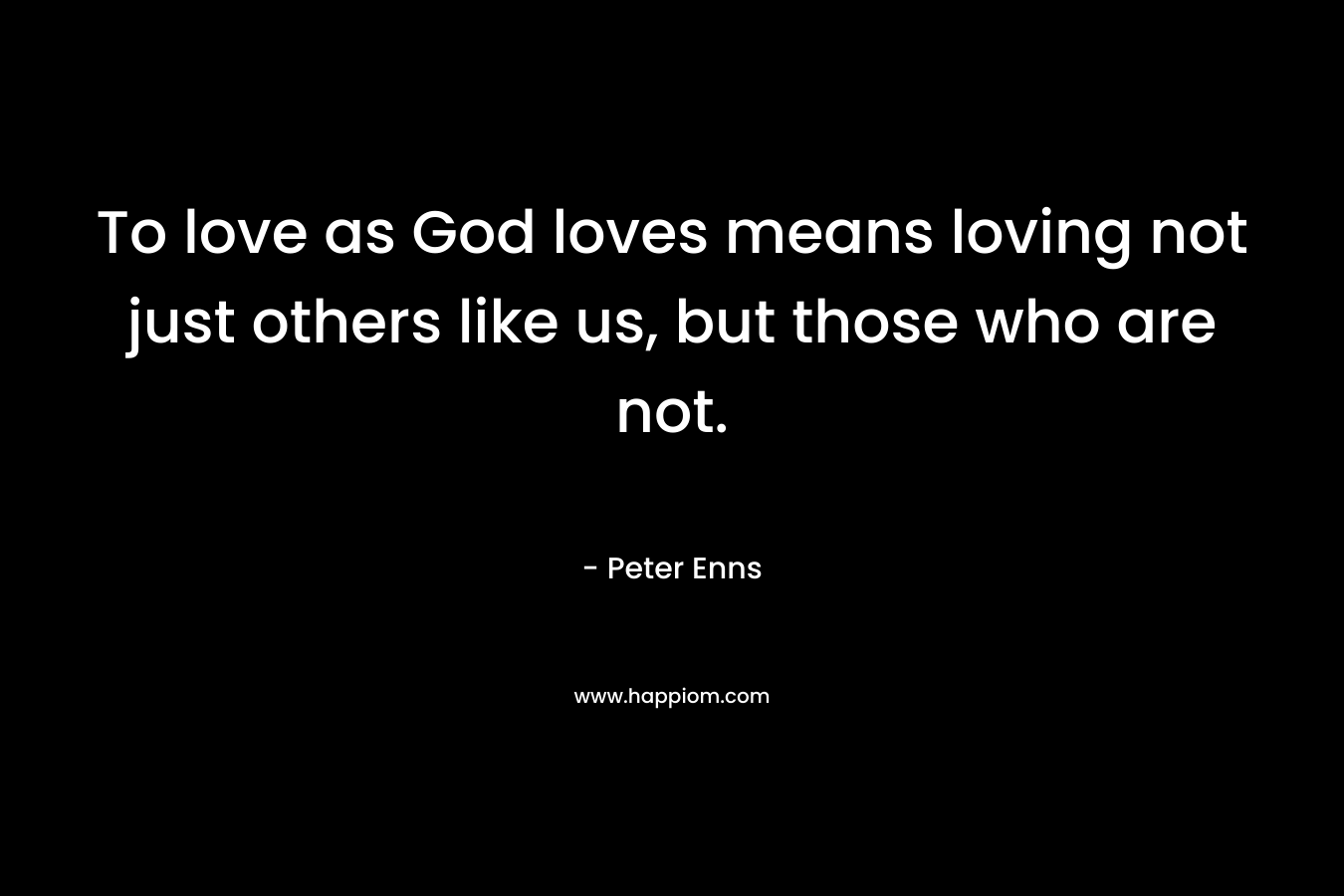 To love as God loves means loving not just others like us, but those who are not.