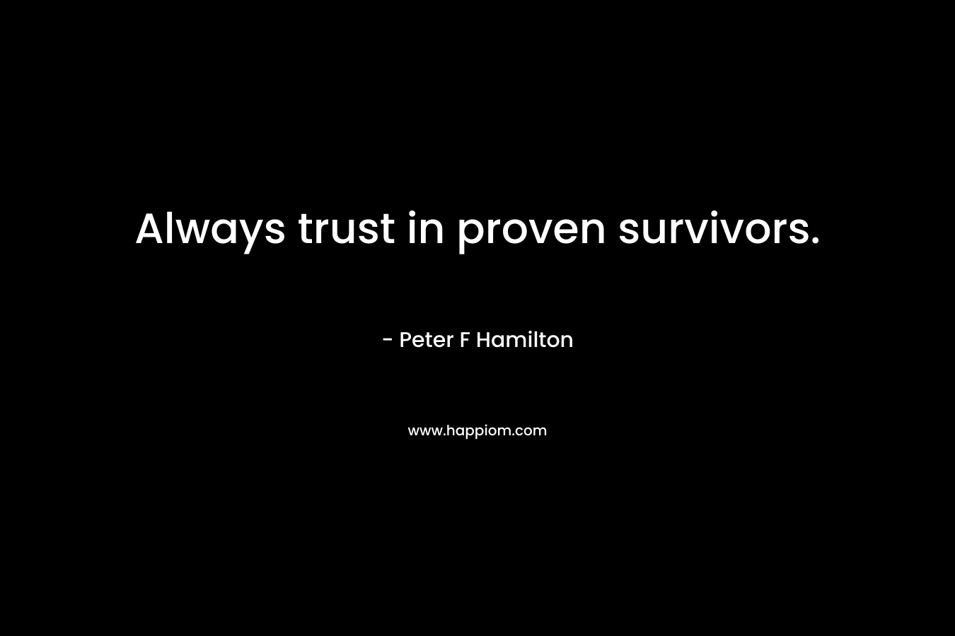 Always trust in proven survivors. – Peter F Hamilton