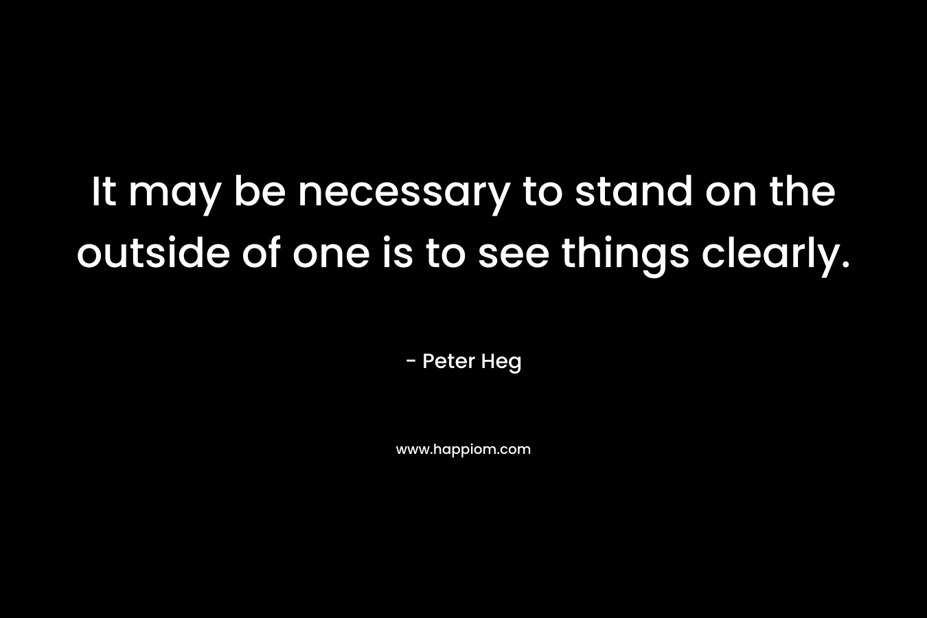 It may be necessary to stand on the outside of one is to see things clearly.