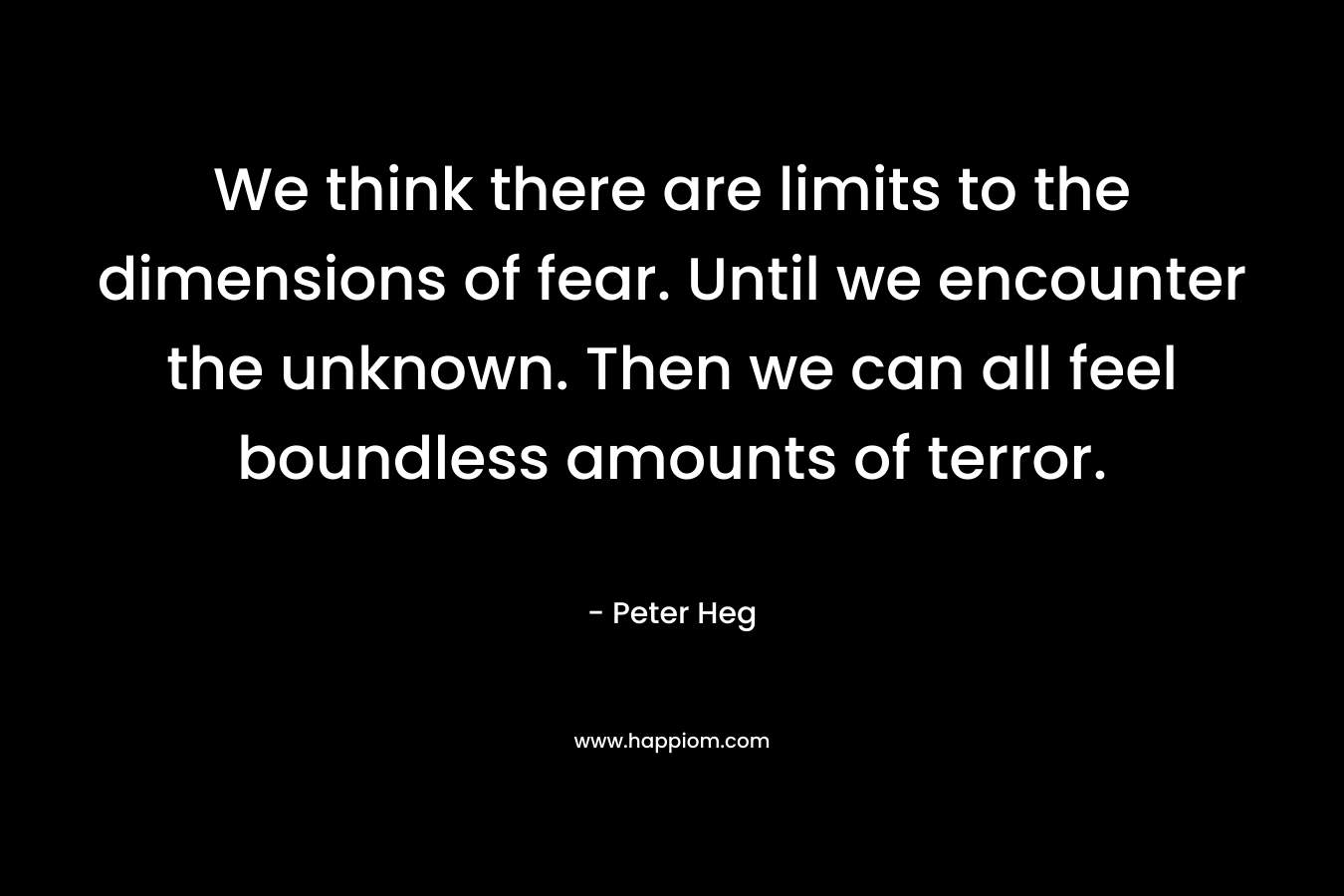 We think there are limits to the dimensions of fear. Until we encounter the unknown. Then we can all feel boundless amounts of terror.