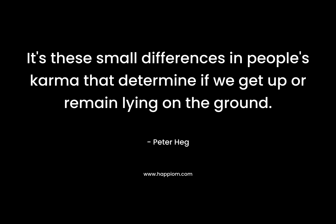 It's these small differences in people's karma that determine if we get up or remain lying on the ground.