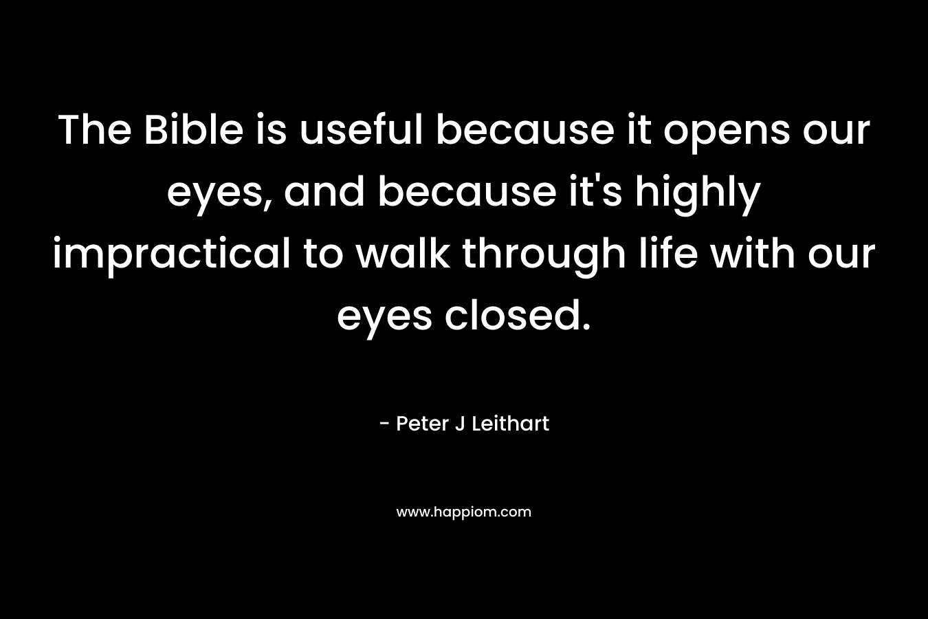 The Bible is useful because it opens our eyes, and because it's highly impractical to walk through life with our eyes closed.