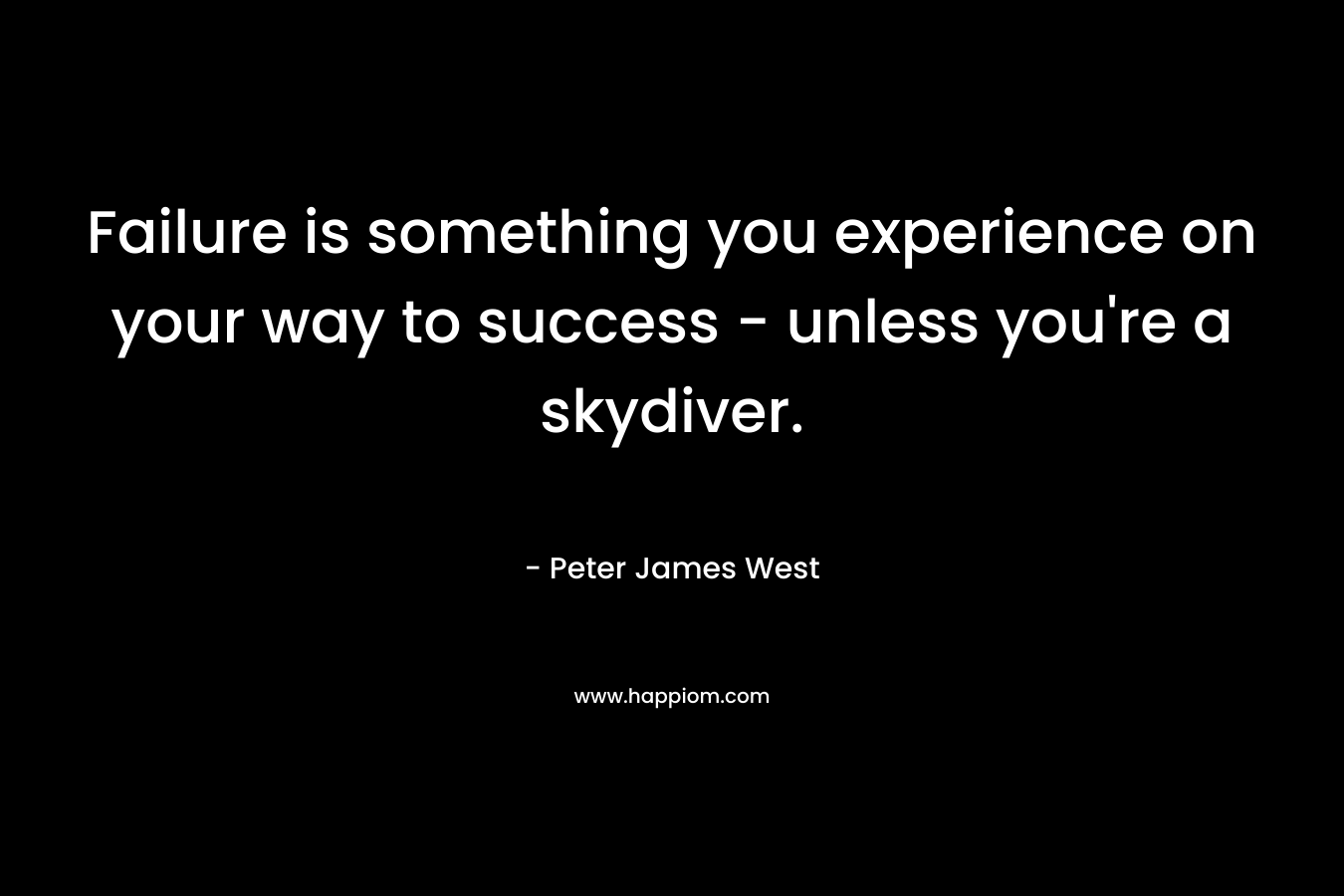Failure is something you experience on your way to success - unless you're a skydiver.